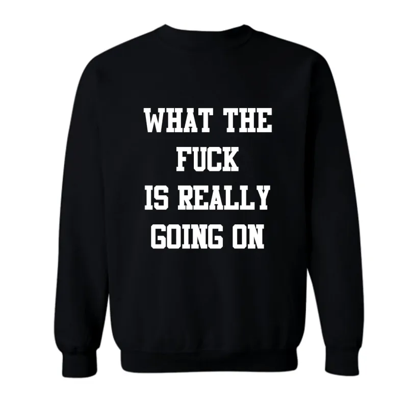 QUESTION: WHAT THE FUCK IS ACTUALLY GOING ON  [UNISEX CREWNECK SWEATSHIRT] sold by PRIVATE PARTY