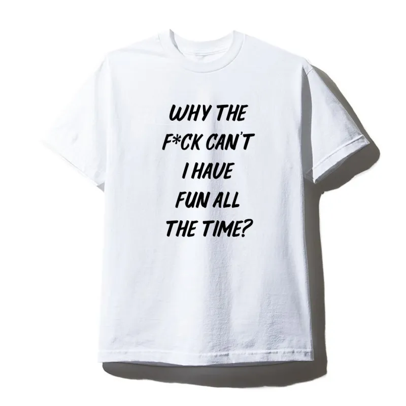 WHY THE F*CK CAN'T I HAVE FUN ALL THE TIME? [UNISEX TEE] sold by PRIVATE PARTY