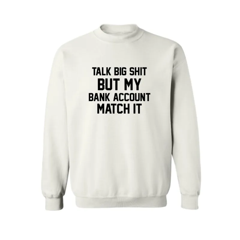 TALK BIG SHIT BUT MY BANK ACCOUNT MATCH IT  [UNISEX CREWNECK SWEATSHIRT] sold by PRIVATE PARTY