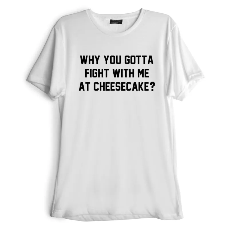 WHY YOU GOTTA FIGHT WITH ME AT CHEESECAKE? [TEE] sold by PRIVATE PARTY