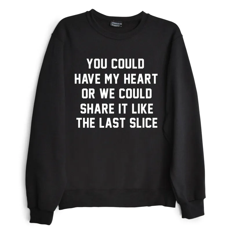 YOU COULD HAVE MY HEART OR WE COULD SHARE IT LIKE THE LAST SLICE [SWEATSHIRT] sold by PRIVATE PARTY