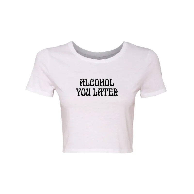 ALCOHOL YOU LATER [WOMEN'S CROP TEE] sold by PRIVATE PARTY