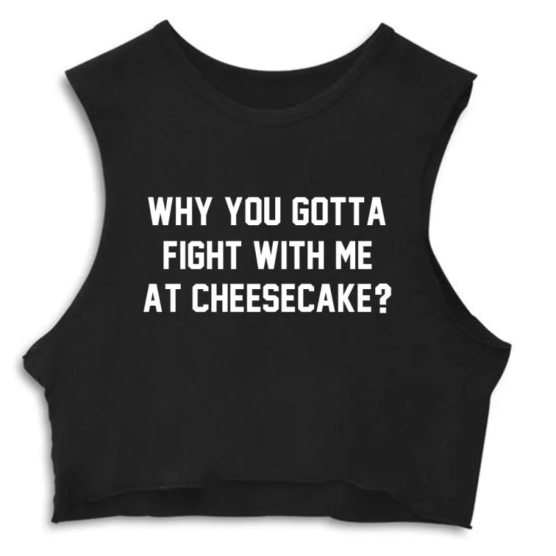 WHY YOU GOTTA FIGHT WITH ME AT CHEESECAKE? [CROP MUSCLE TANK] sold by PRIVATE PARTY