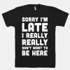 Sorry I'm Late I Really Really Don't Want To Be Here T-Shirt sold by T-Shirt Addicts