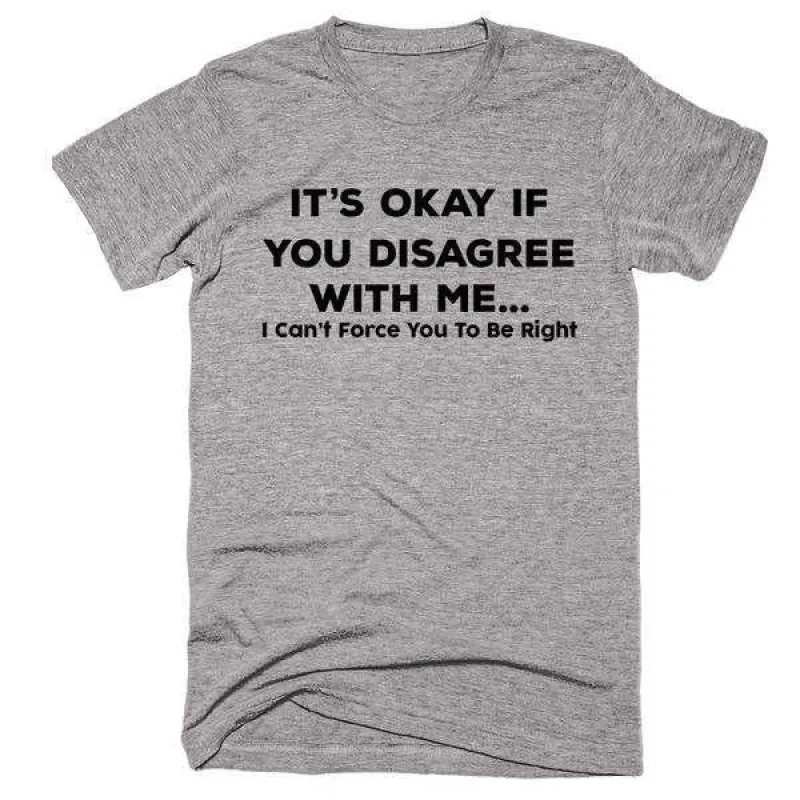 It's Okay If You Disagree With Me... I Can't Force You To Be Right  T-Shirt sold by T-Shirt Addicts
