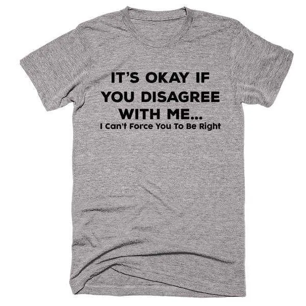 It's Okay If You Disagree With Me... I Can't Force You To Be Right T-Shirt sold by T-Shirt Addicts