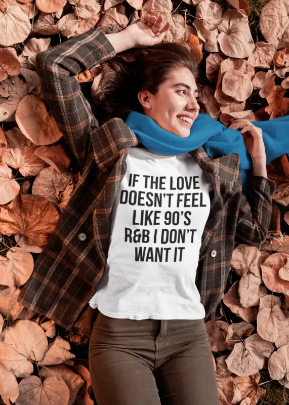 If The Love Doesn't Feel Like 90"s R+B I Don't Want It T-Shirt sold by T-Shirt Addicts