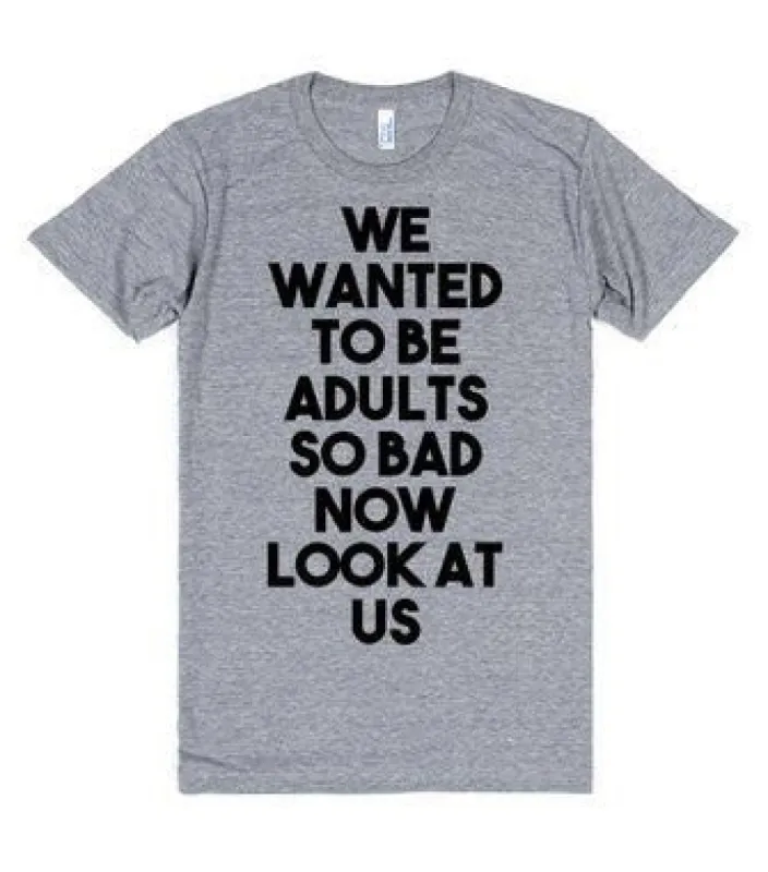 We Wanted To Be Adults So Bad Now Look At Us T-Shirt sold by T-Shirt Addicts
