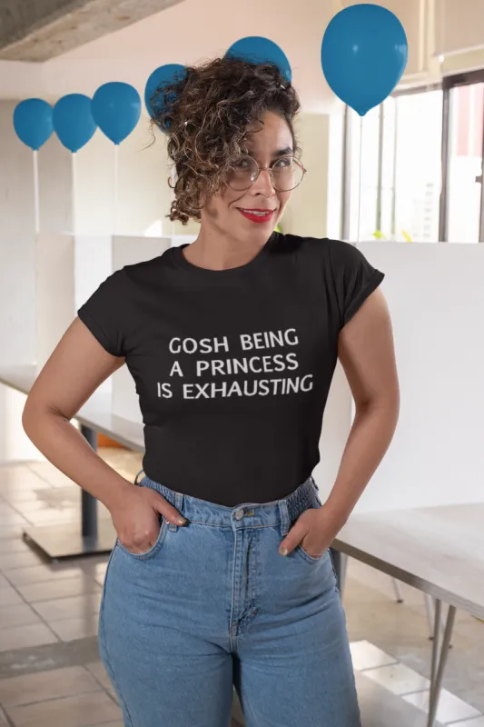 Gosh Being A Princess Is Exhausting T-Shirt sold by T-Shirt Addicts