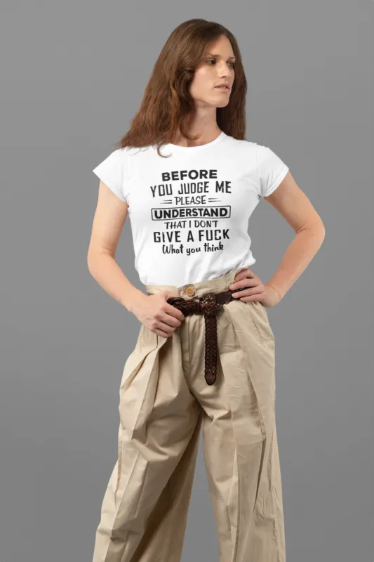 Before You Judge Me Please Understand That I Don't Give A F*ck What You Think T-Shirt* sold by T-Shirt Addicts