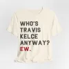Who's Travis Kelce Anyway? Ew. sold by Rose Blush Studio