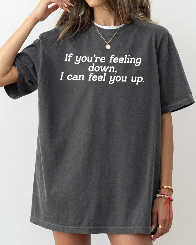 If You're Feeling Down, I Can Feel You Up, Funny, Vulgar, Rude, Aesthetic, Sexy Shirt Comfort Colors T-Shirt sold by Refinery Number One