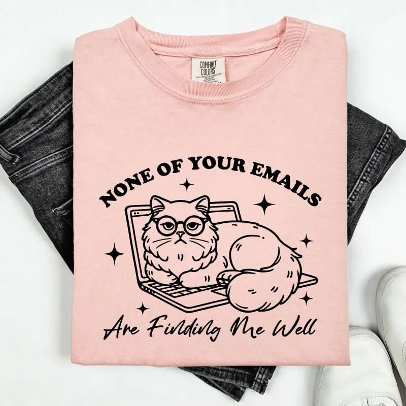 None Of Your Emails Are Finding Me Well, Cat, Work, Office, Funny, Sassy, Sarcastic Tshirt Comfort Colors T-Shirt sold by Refinery Number One