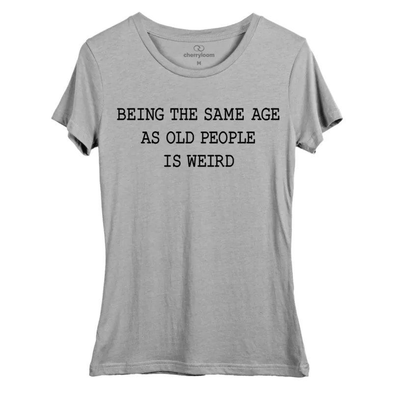 Being the same age as old people is weird. women's fitted tee sold by Zulily