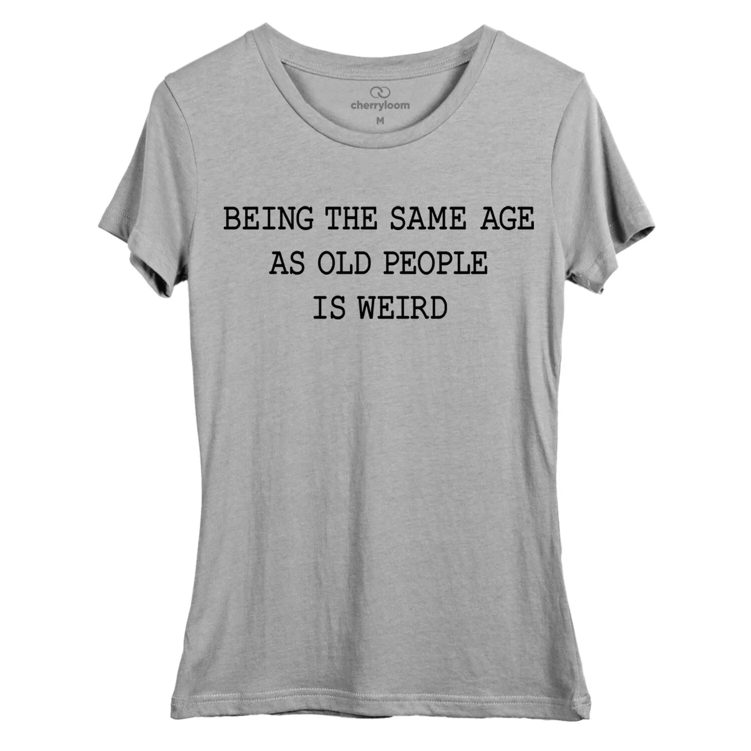 Being the same age as old people is weird. women's fitted tee sold by Zulily