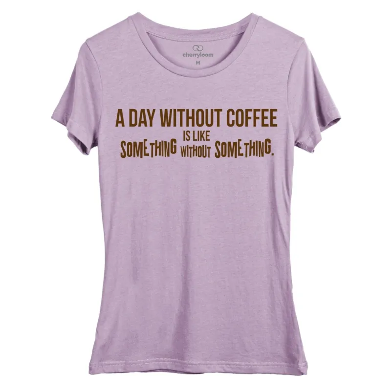 A day without coffee is like something without something. women's fitted tee sold by Zulily
