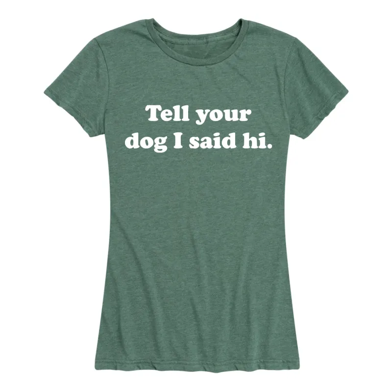 Instant Message - Tell Your Dog I Said Hi - Women's Short Sleeve Graphic T-shirt sold by Zulily