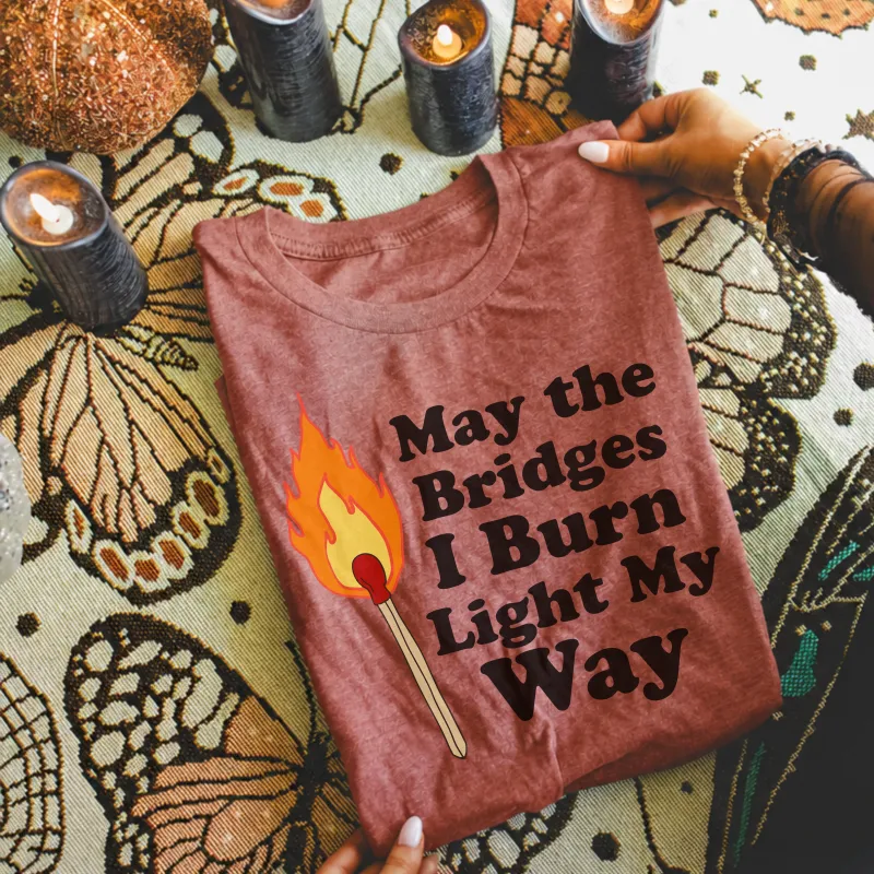 May the Bridges I Burn Light My Way Tee | Bold Statement Graphic T-Shirt made by Zulily
