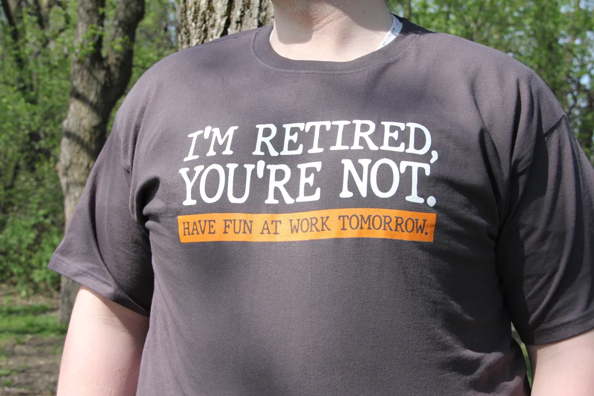 I'M RETIRED, YOU'RE NOT. T-SHIRT made by Oh Canada WPG