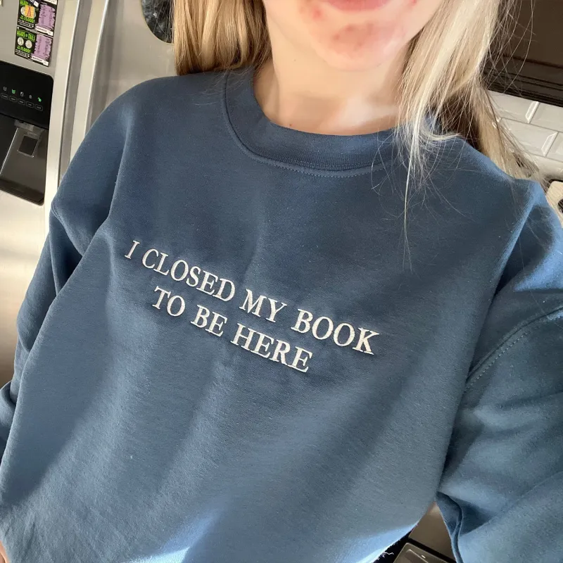 Embroidered I Closed My Book To Be Here Sweatshirt or Hoodie sold by Embroly