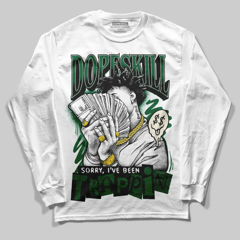 Pine Green 13s DopeSkill Long Sleeve T-Shirt Sorry I've Been Trappin Graphic sold by DopeSkill