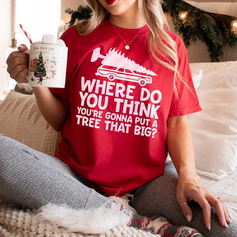 Where Do You Think You're Gonna Put A Tree That Big? Christmas Tee sold by Alley and Rae