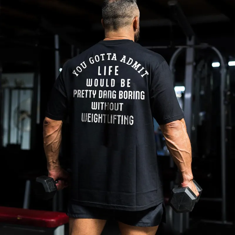 You Gotta Admit Life Would Be Pretty Dang Boring Without Weightlifting Printed Men's T-shirt sold by Polyalien