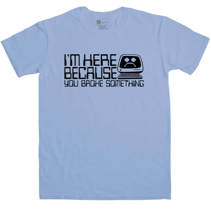 Slogan I.T Men's I'm Here Because You Broke Something T-Shirt sold by 8Ball