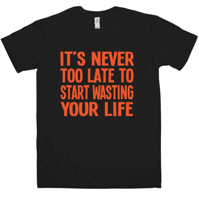 Never Too Late To Start Wasting Life T-Shirt sold by 8Ball