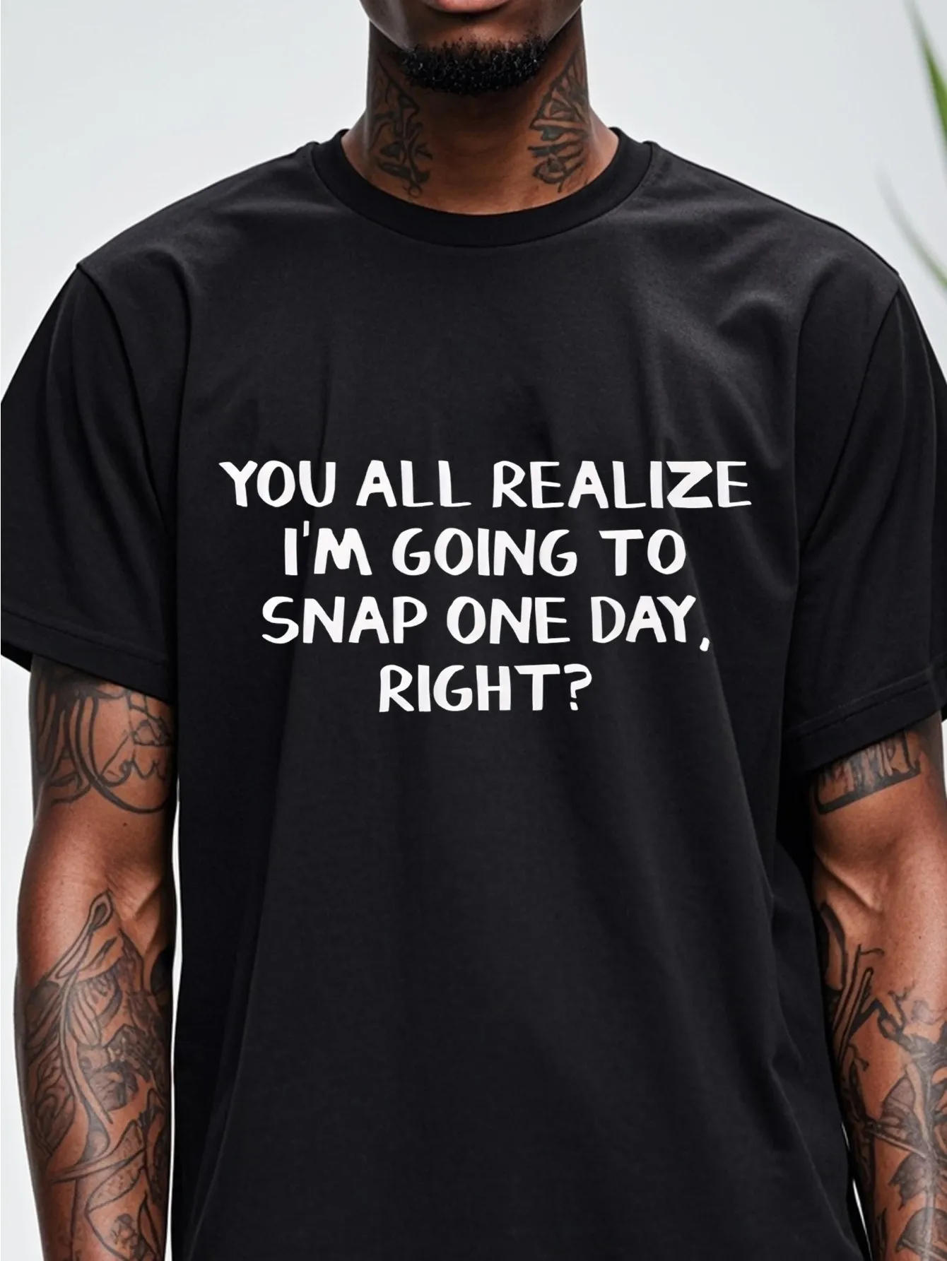 Tailorly Men's Printed Tee - You All Realize Im Going To Snap One Day Right Bold White Lettering Statement sold by Tailorly