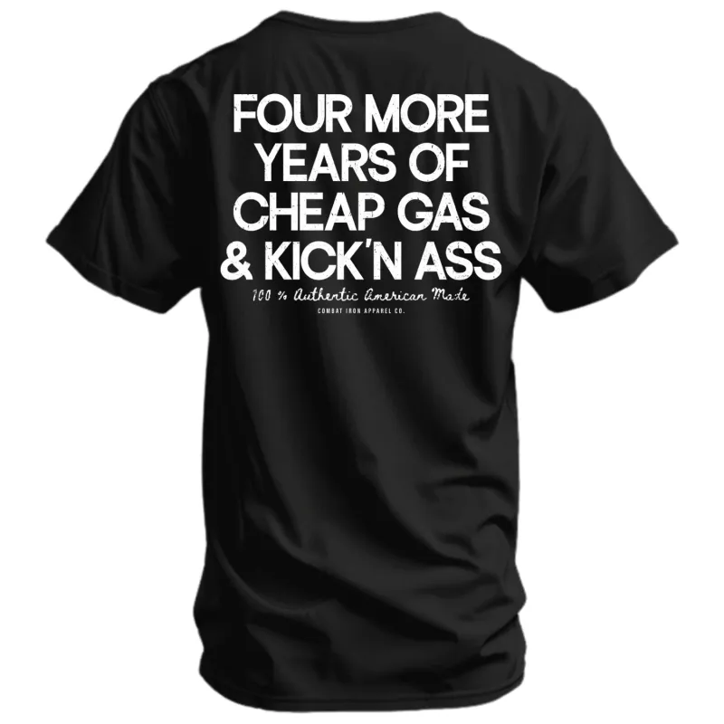 Four More Years Of Cheap Gas & Kicking Ass President Trump Men's T-Shirt made by Combat Iron Apparel