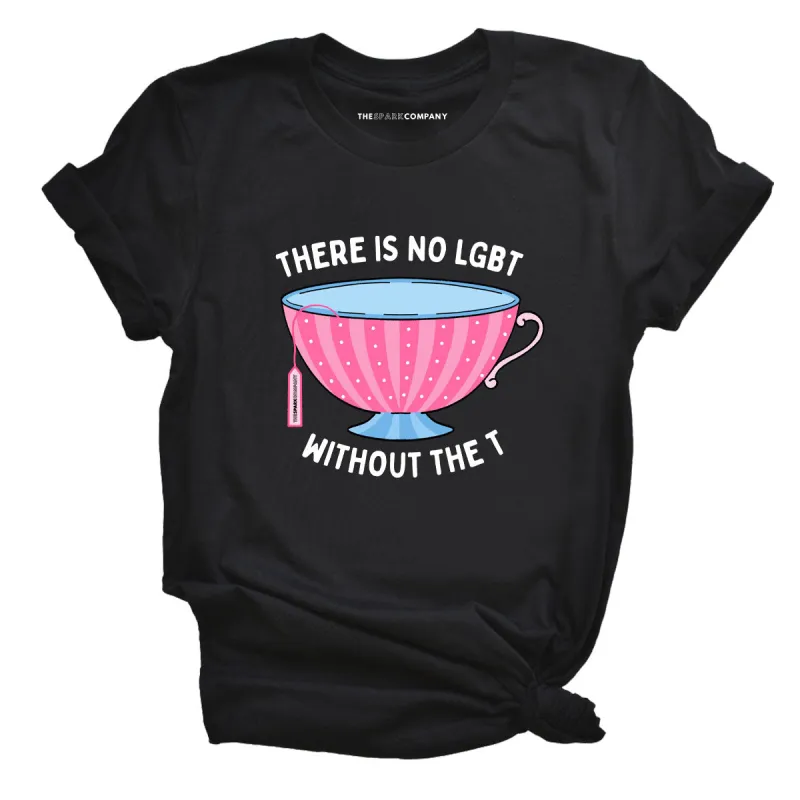 There Is No LGBT Without The T T-Shirt sold by The Spark Company