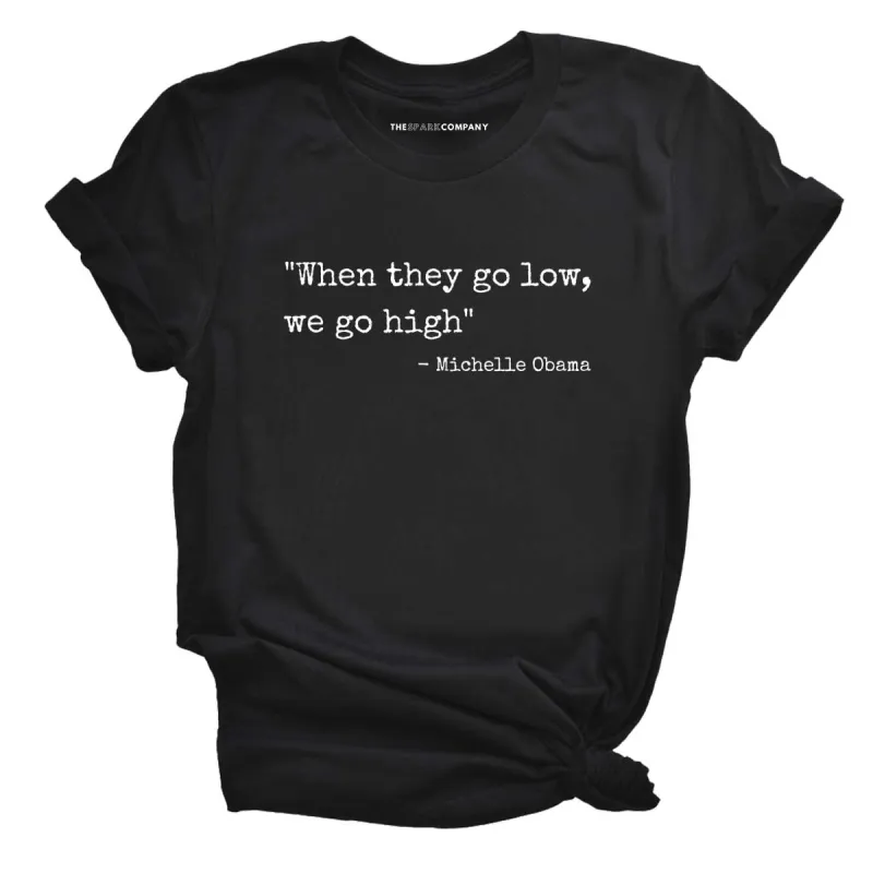 When They Go Low We Go High T-Shirt made by The Spark Company