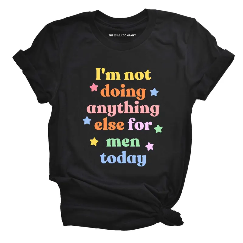 I'm Not Doing Anything Else For Men Today T-Shirt sold by The Spark Company