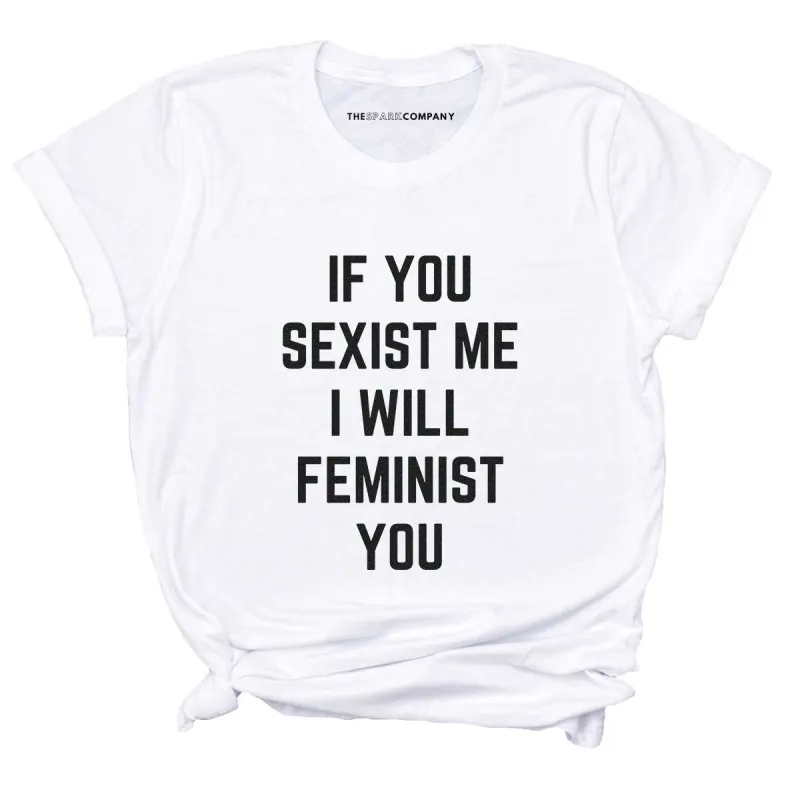 If You Sexist Me I Will Feminist You T-Shirt sold by The Spark Company