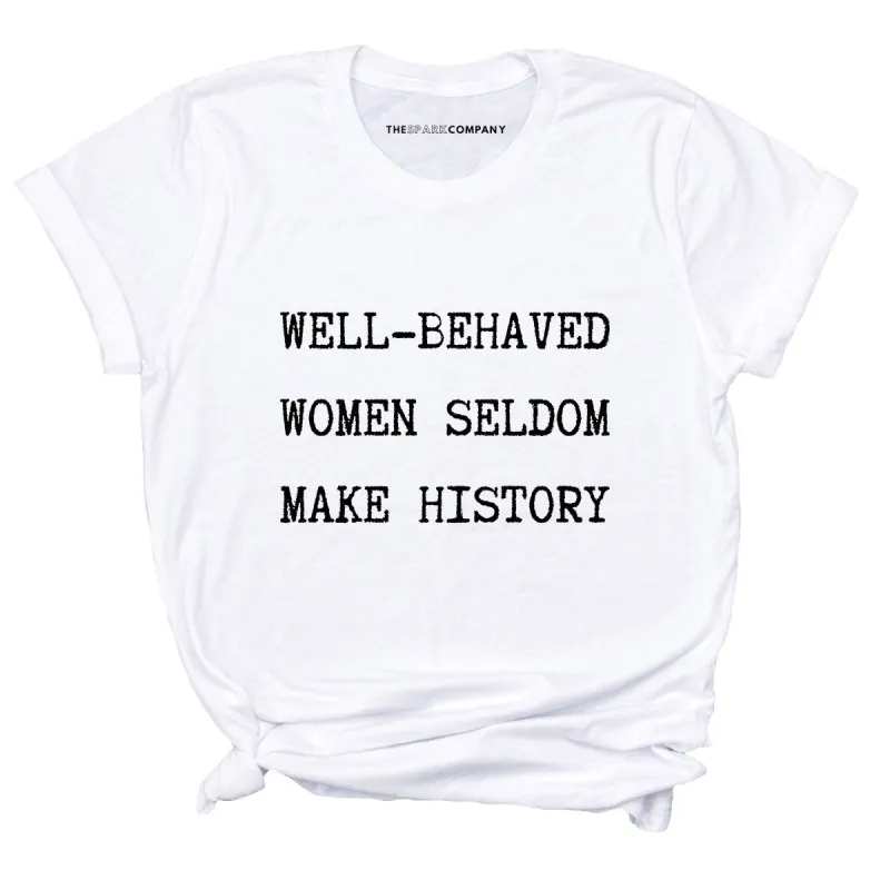 Well Behaved Women Seldom Make History T-Shirt sold by The Spark Company