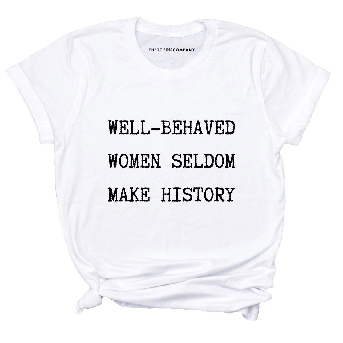 Well Behaved Women Seldom Make History T-Shirt sold by The Spark Company