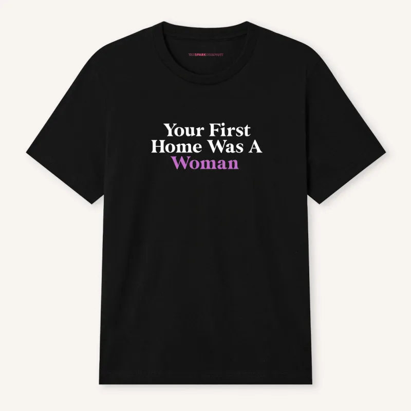 Your First Home Was A Woman T-Shirt made by The Spark Company
