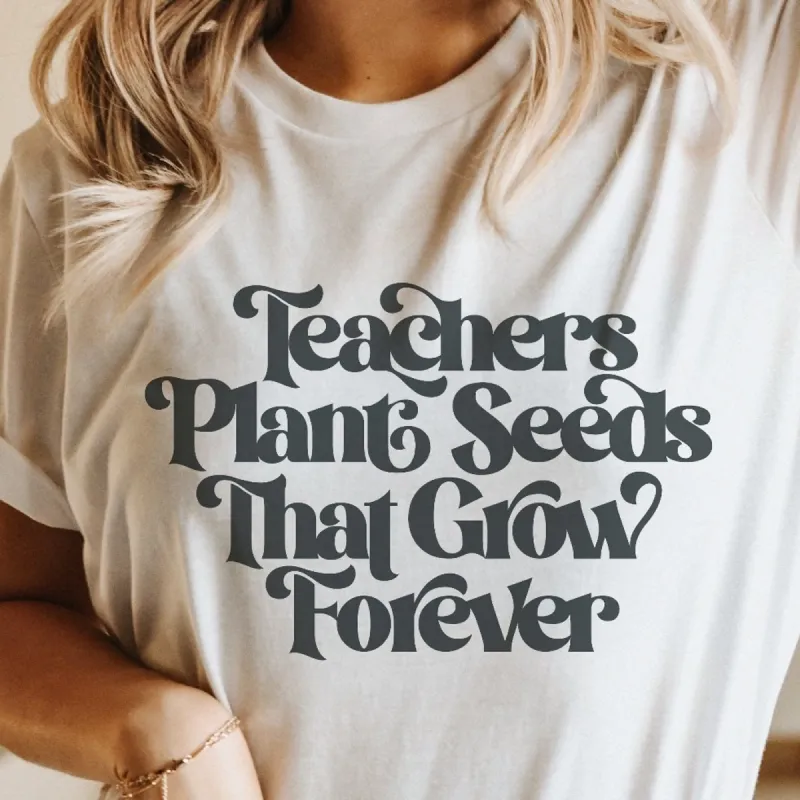 Teachers Plant Seeds That Grow Forever T-Shirt or Crew Sweatshirt made by Roxie’s Picks