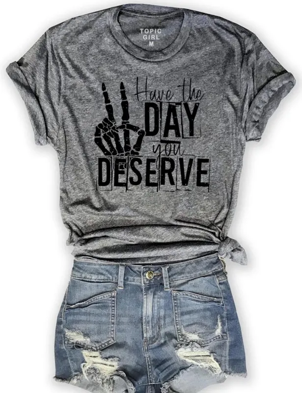Have The Day You Deserve Tee sold by Topic Girl