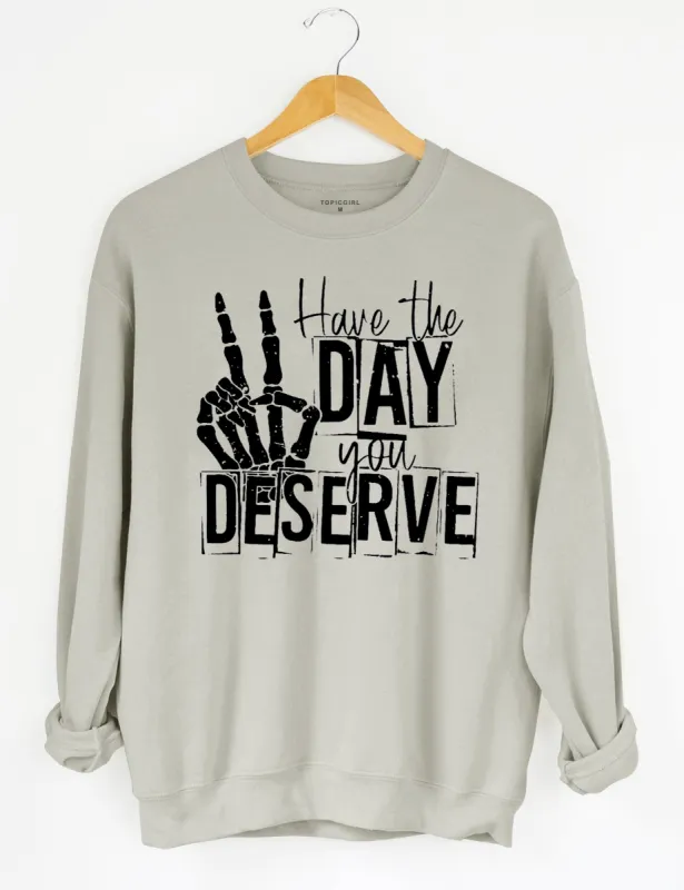 Have The Day You Deserve Sweatshirt sold by Topic Girl