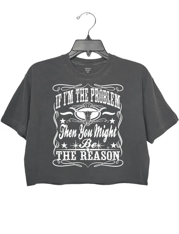 If I'm The Problem Then You Might Be The Reason Crop Top sold by Topic Girl