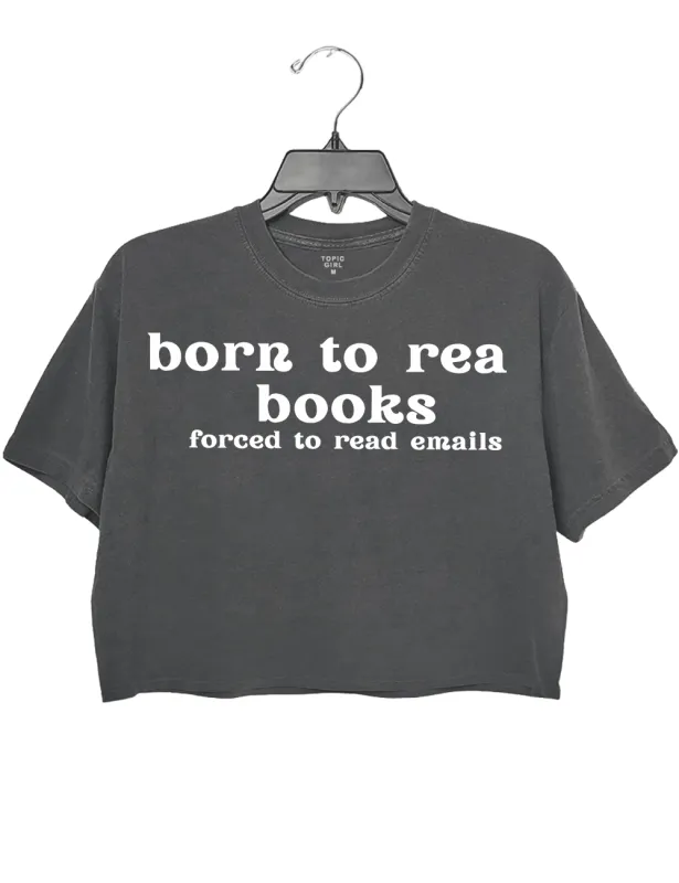 Born To Read Books Forced To Read Emails Crop Top sold by Topic Girl