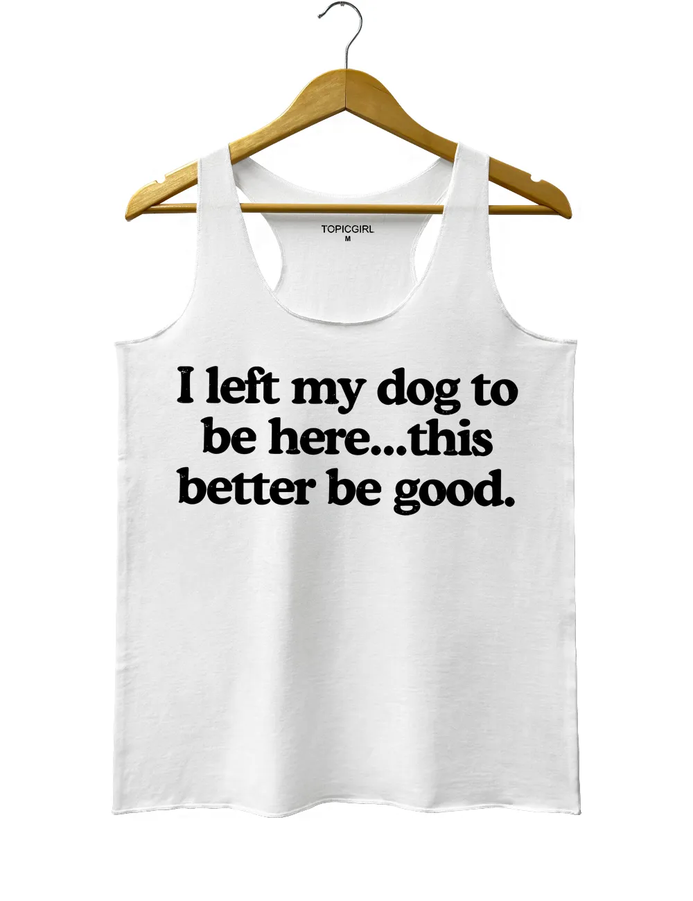 I Left My Dog To Be Here This Better Be Good Tank Top sold by Topic Girl product image thumbnail 2