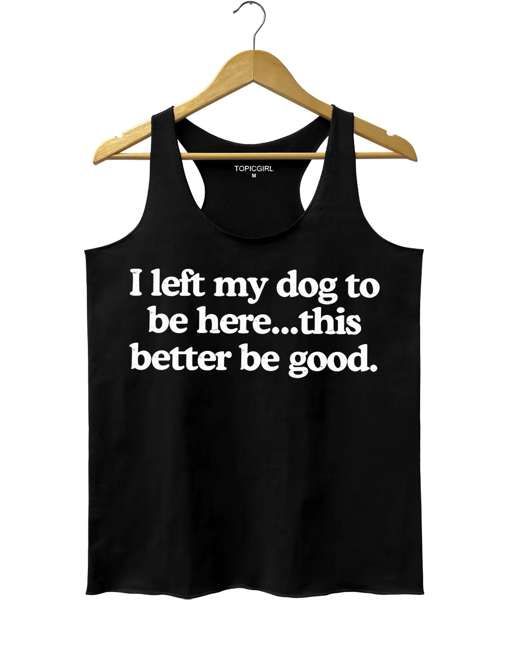 I Left My Dog To Be Here This Better Be Good Tank Top sold by Topic Girl product image thumbnail 3