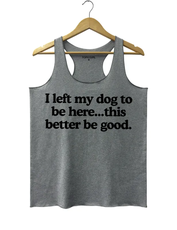 I Left My Dog To Be Here This Better Be Good Tank Top sold by Topic Girl