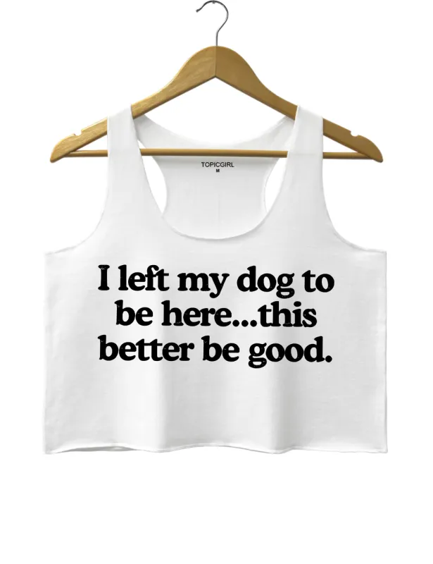 I Left My Dog To Be Here This Better Be Good Crop Tank Top sold by Topic Girl