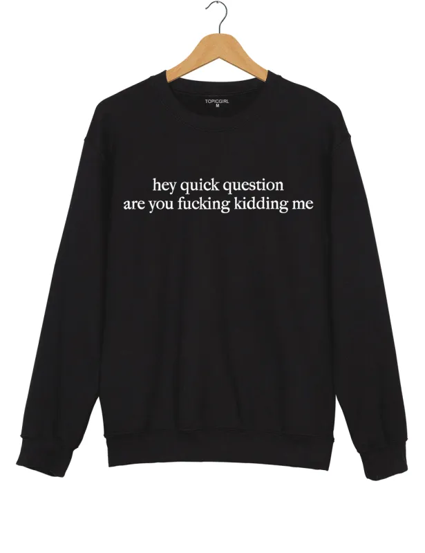 Hey Quick Question Are You Fucking Kidding Me Sweatshirt sold by Topic Girl