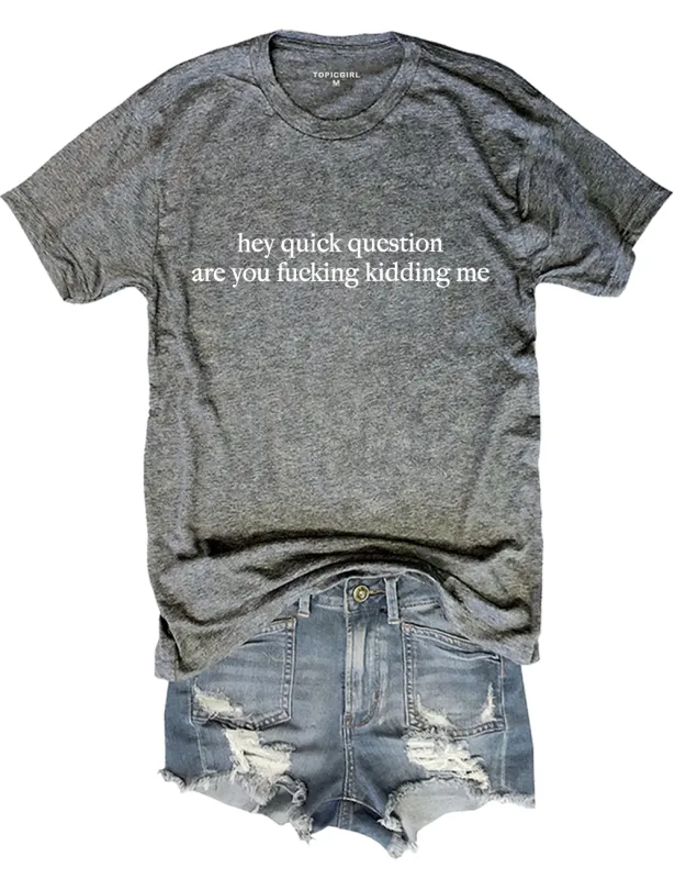 Hey Quick Question Are You Fucking Kidding Me Tee made by Topic Girl
