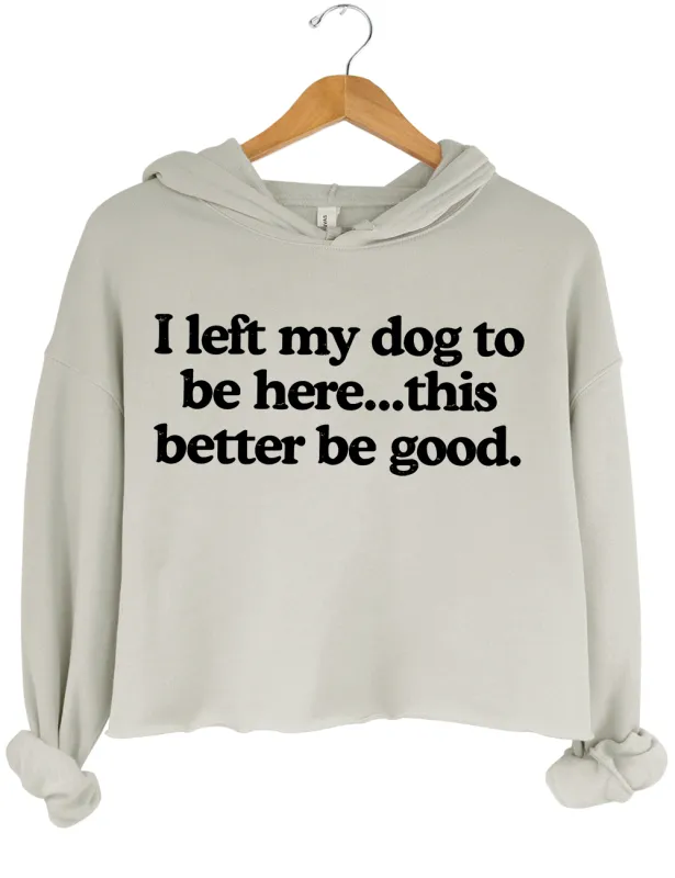 I Left My Dog To Be Here This Better Be Good Crop Hoodie sold by Topic Girl